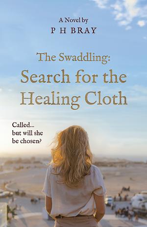 The Swaddling: Search for the Healing Cloth by Philip Bray