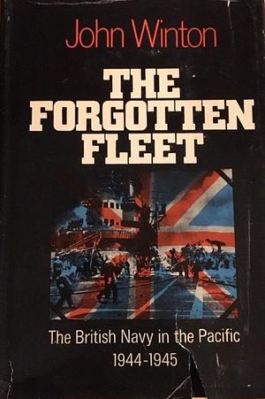 The Forgotten Fleet:The British Navy in the Pacific, 1944-1945 by John Winton, John Winton