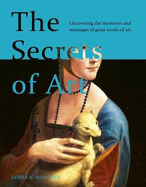 The Secrets of Art: Uncovering the mysteries and messages of great works of art by Debra N. Mancoff, Debra N. Mancoff