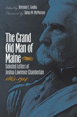 The Grand Old Man of Maine: Selected Letters of Joshua Lawrence Chamberlain, 1865-1914 by 