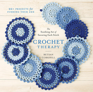 Crochet Therapy: The Soothing Art of Savoring Each Stitch by Bestan Corkhill