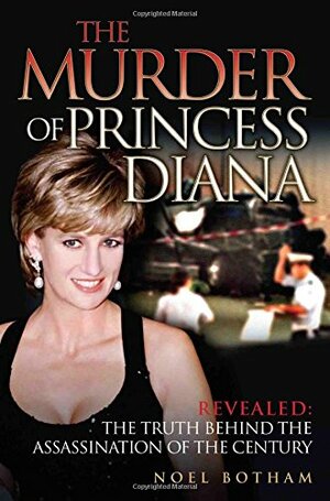 The Murder of Princess Diana Revealed: The Truth Behind the Assassination of the Century by Noel Botham