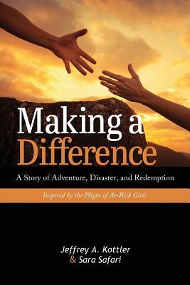 Making a Difference: A Story of Adventure, Disaster, and Redemption Inspired by the Plight of At-Risk Girls by Sara Safari, Jeffrey a. Kottler