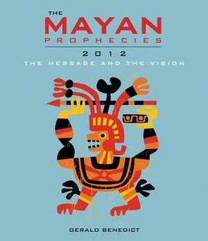 The Mayan Prophecies: 2012, The Message and the Vision by Gerald Benedict