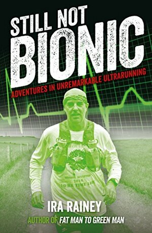 Still Not Bionic: Adventures In Unremarkable Ultrarunning by Ira Rainey