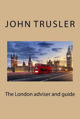 The London adviser and guide by John Trusler