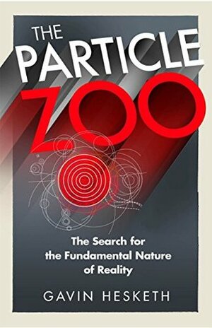 The Particle Zoo: The Search for the Fundamental Nature of Reality by Gavin Hesketh