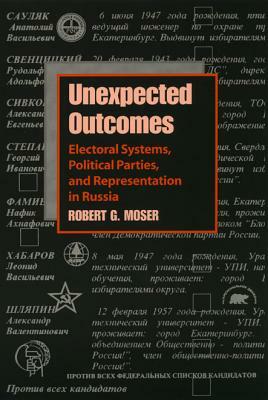 Unexpected Outcomes: Electoral Systems, Political Parties, and Representation by Robert G. Moser