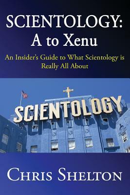Scientology: A to Xenu: An Insider's Guide to What Scientology is All About by Chris Shelton