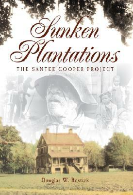 Sunken Plantations: The Santee Cooper Project by Douglas W. Bostick