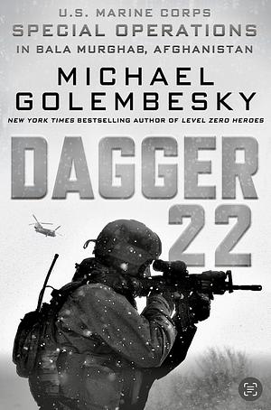 Dagger 22: U.S. Marine Corps Special Operations in Bala Murghab, Afghanistan by Michael Golembesky