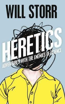 Heretics: Adventures With The Enemies Of Science by Will Storr