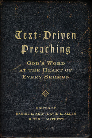 Text-Driven Preaching: God's Word at the Heart of Every Sermon by Ned Mathews, David L. Allen, Daniel L. Akin