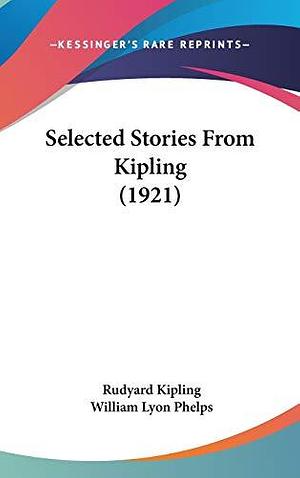 Selected Stories from Kipling. Edited by William Lyon Phelps by William Lyon Phelps, Rudyard Kipling