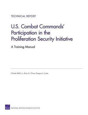 U.S. Combat Commands' Participation in the Proliferation Security Initiative: A Training Manual by Charles Wolf, Gregory S. Jones, Brian G. Chow