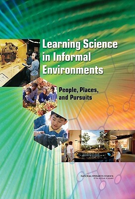 Learning Science in Informal Environments: People, Places, and Pursuits by Center for Education, Division of Behavioral and Social Scienc, National Research Council