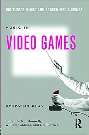 Music In Video Games: Studying Play by K.J. Donnelly, Neil Lerner, William Gibbons