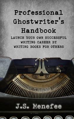 The Professional Ghostwriter's Handbook: Launch your own successful writing career by writing books for others by J. S. Menefee