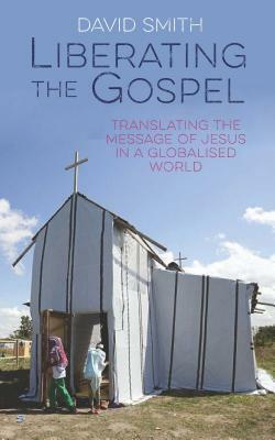 Liberating the Gospel: Translating the Message of Jesus in a Globalised World by David Smith