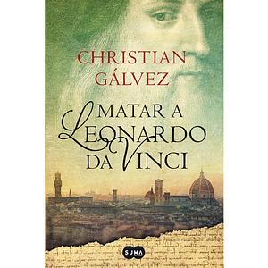 Matar a Leonardo Da Vinci by Christian Galvez