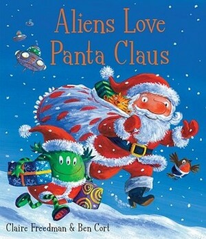 Aliens Love Panta Claus. Claire Freedman & Ben Cort by Claire Freedman, Ben Cort