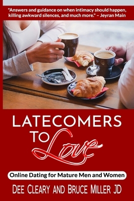 Latecomers To Love: Online Dating for Mature Men and Women: Why Didn't He Call Me Back? Why Didn't She Want a Second Date? First Online Me by Bruce Miller, Dee Cleary