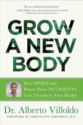 Grow a New Body: How Spirit and Power Plant Nutrients Can Transform Your Health by Alberto Villoldo