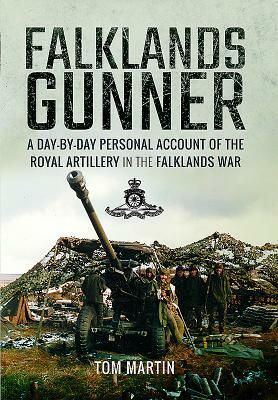 Falklands Gunner: A Day-By-Day Personal Account of the Royal Artillery in the Falklands War by Tom Martin