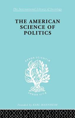 The American Science of Politics: Its Origins and Conditions by Prof Bernard Crick, Bernard Crick