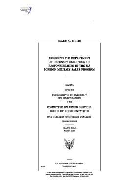 Assessing the Department of Defense's execution of responsibilities in the U.S. Foreign Military Sales program: hearing before the Subcommittee on Ove by Committee on Armed Services, United States House of Representatives, United States Congress