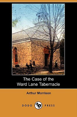 The Case of the Ward Lane Tabernacle (Dodo Press) by Arthur Morrison