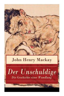 Der Unschuldige - Die Geschichte einer Wandlung: Verständnis des eigenen sexualemanzipatorischen Ansatzes und Homosexualität by John Henry MacKay