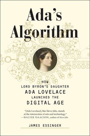 Ada's Algorithm: How Lord Byron's Daughter Ada Lovelace Launched the Digital Age by James Essinger