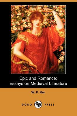 Epic and Romance: Essays on Medieval Literature (Dodo Press) by William Paton Ker, W. P. Ker