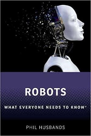 Robots: What Everyone Needs to Know(r) by Phil Husbands