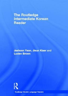 The Routledge Intermediate Korean Reader by Jaehoon Yeon, Jieun Kiaer, Lucien Brown