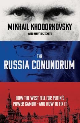 The Russia Conundrum: How the West Fell For Putin's Power Gambit – and How to Fix It by Mikhail Khodorkovsky, Martin Sixsmith