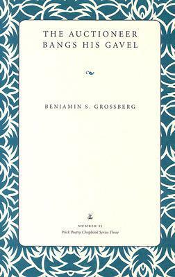 The Auctioneer Bangs His Gavel (Wick Poetry Chapbook Series Three, #11) by Benjamin S. Grossberg