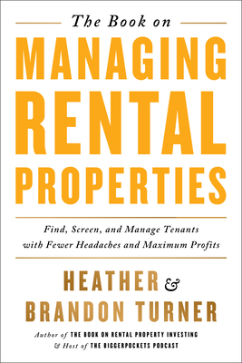 The Book on Managing Rental Properties: A Proven System for Finding, Screening, and Managing Tenants with Fewer Headaches and Maximum Profits by Heather Turner, Brandon Turner