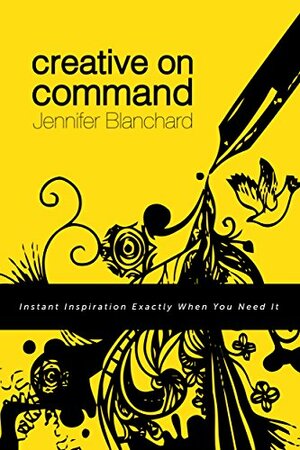 Creative On Command: Instant Inspiration Exactly When You Need It by Jennifer Blanchard