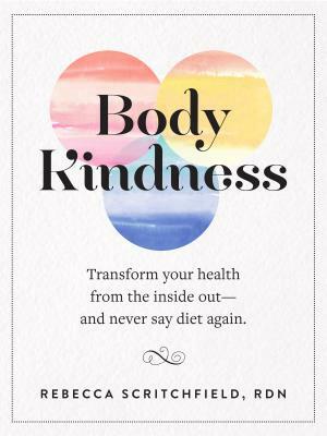 Body Kindness: Transform Your Health from the Inside Out--And Never Say Diet Again by Rebecca Scritchfield