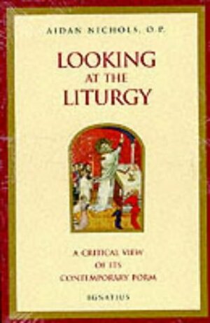 Looking At The Liturgy: A Critical View Of Its Contemporary Form by Aidan Nichols