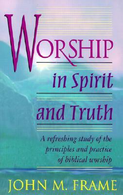 Worship in Spirit and Truth by John M. Frame