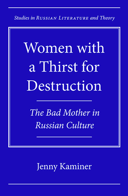 Women with a Thirst for Destruction: The Bad Mother in Russian Culture by Jenny Kaminer