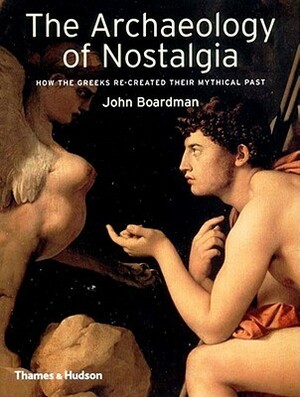 The Archaeology of Nostalgia by John Boardman