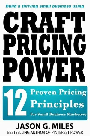 Craft Pricing Power - 12 Proven Pricing Principles For Small Business Marketers by Jason Miles