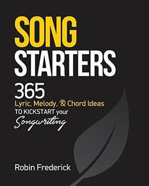 Song Starters: 365 Lyric, Melody, & Chord Ideas to Kickstart Your Songwriting by Robin Frederick