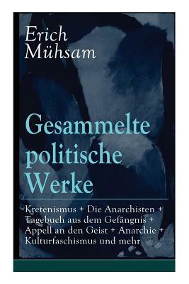 Gesammelte politische Werke: Parlamentarischer Kretenismus + Die Anarchisten + Tagebuch aus dem Gefängnis + Appell an den Geist + Anarchie + Kultur by Erich Muhsam