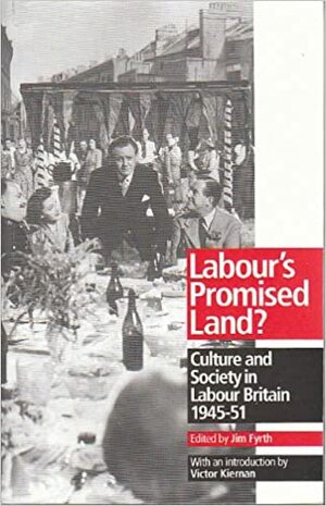 Labour's Promised Land: Culture and Society in Labour Britain 1945-51 by Jim Fyrth