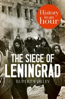 The Siege of Leningrad: History in an Hour by Rupert Colley